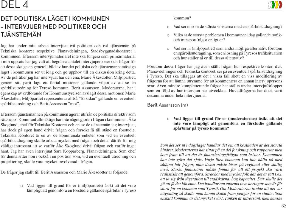 Eftersom intervjumaterialet inte ska fungera som primärmaterial i min uppsats har jag valt att begränsa antalet intervjupersoner och frågor för att dessa ska ge en generell bild av hur det politiska
