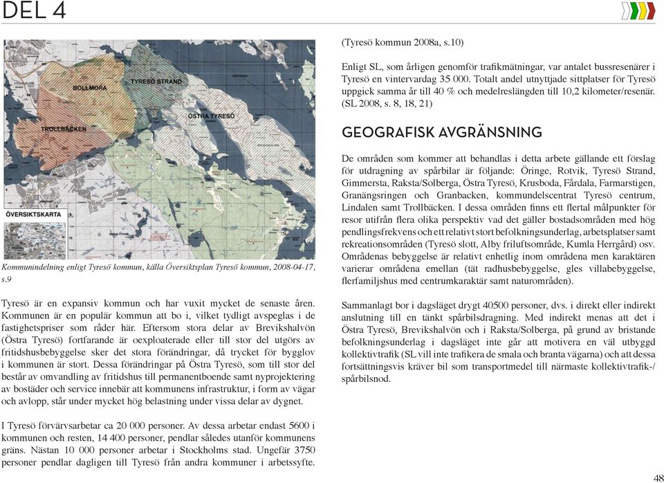 8, 18, 21) GEOGRAFISK AVGRÄNSNING Kommunindelning enligt Tyresö kommun, källa Översiktsplan Tyresö kommun, 2008-04-17, s.9 Tyresö är en expansiv kommun och har vuxit mycket de senaste åren.