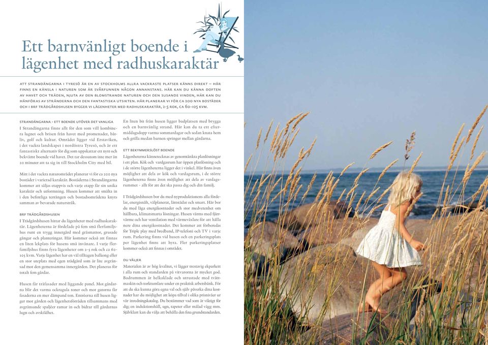 00 nya bostäder och i brf trädgårdshusen bygger vi lägenheter med radhuskaraktär, - rok, ca 60-10 kvm strandängarna - ett boende utöver det vanliga I Strandängarna finns allt för den som vill