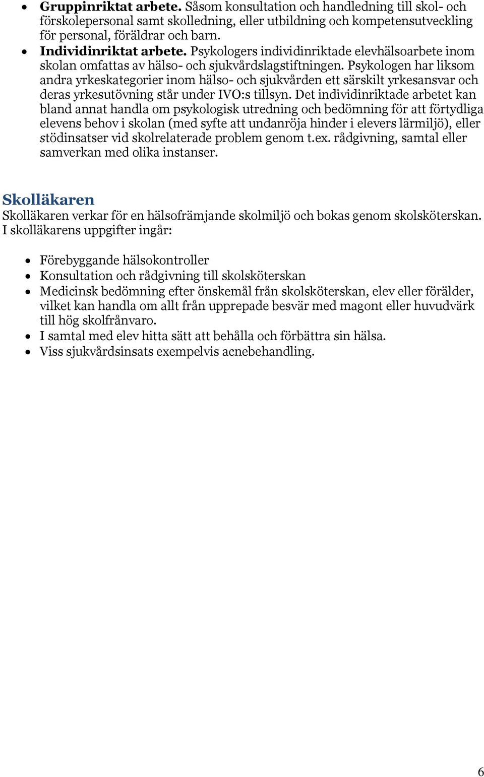 Psykologen har liksom andra yrkeskategorier inom hälso- och sjukvården ett särskilt yrkesansvar och deras yrkesutövning står under IVO:s tillsyn.