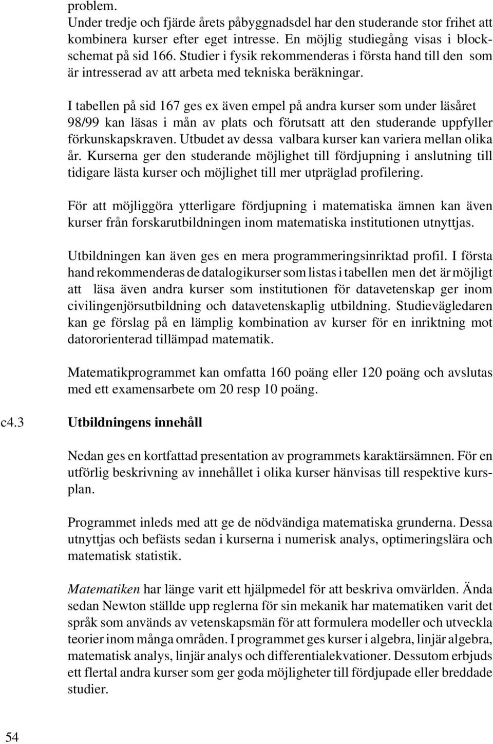 I tabellen på sid 167 ges ex även empel på andra kurser som under läsåret 98/99 kan läsas i mån av plats och förutsatt att den studerande uppfyller förkunskapskraven.