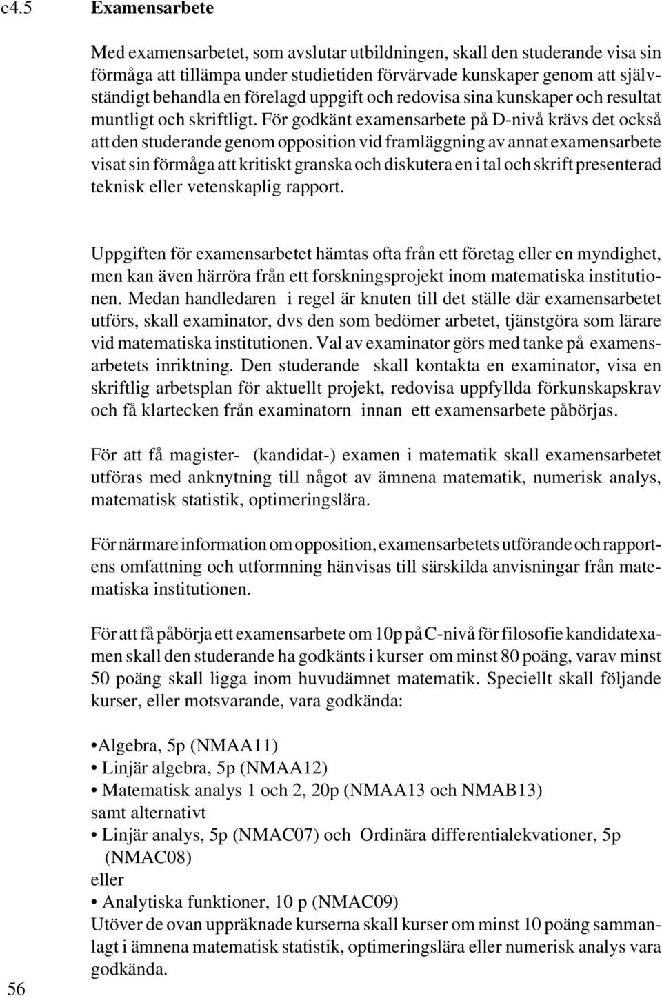 För godkänt examensarbete på D-nivå krävs det också att den studerande genom opposition vid framläggning av annat examensarbete visat sin förmåga att kritiskt granska och diskutera en i tal och