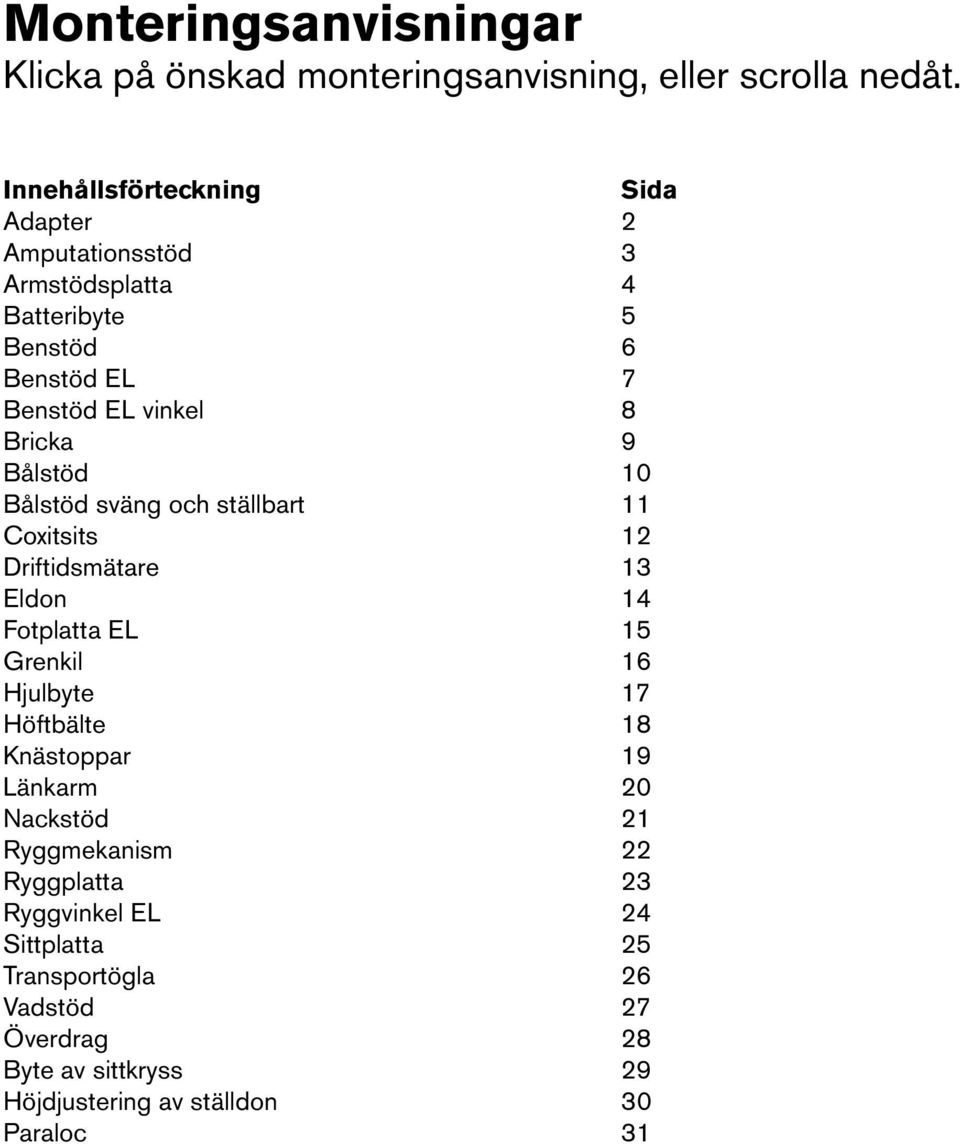 Bricka 9 Bålstöd 0 Bålstöd sväng och ställbart Coxitsits Driftidsmätare Eldon 4 Fotplatta EL 5 Grenkil 6 Hjulbyte 7 Höftbälte 8