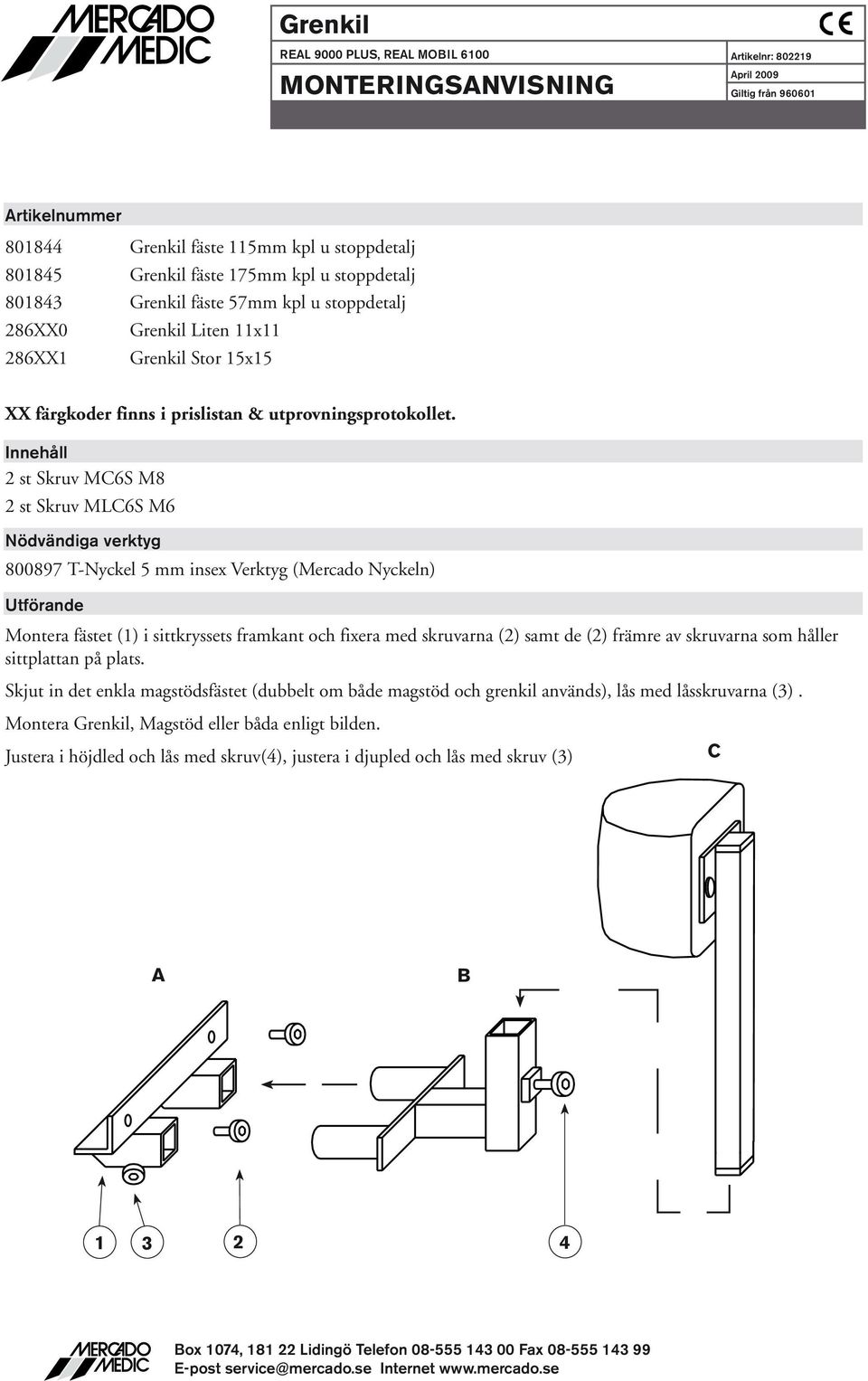 Innehåll st Skruv MC6S M8 st Skruv MLC6S M6 800897 T-Nyckel 5 mm insex Verktyg (Mercado Nyckeln) Montera fästet () i sittkryssets framkant och fixera med skruvarna () samt de () främre av