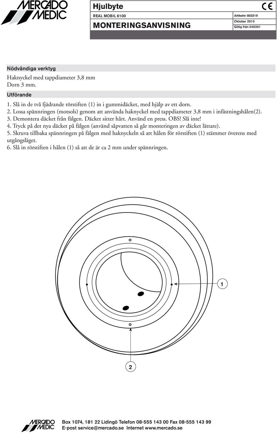 . Lossa spännringen (motsols) genom att använda haknyckel med tappdiameter,8 mm i infästningshålen().. Demontera däcket från fälgen. Däcket sitter hårt.