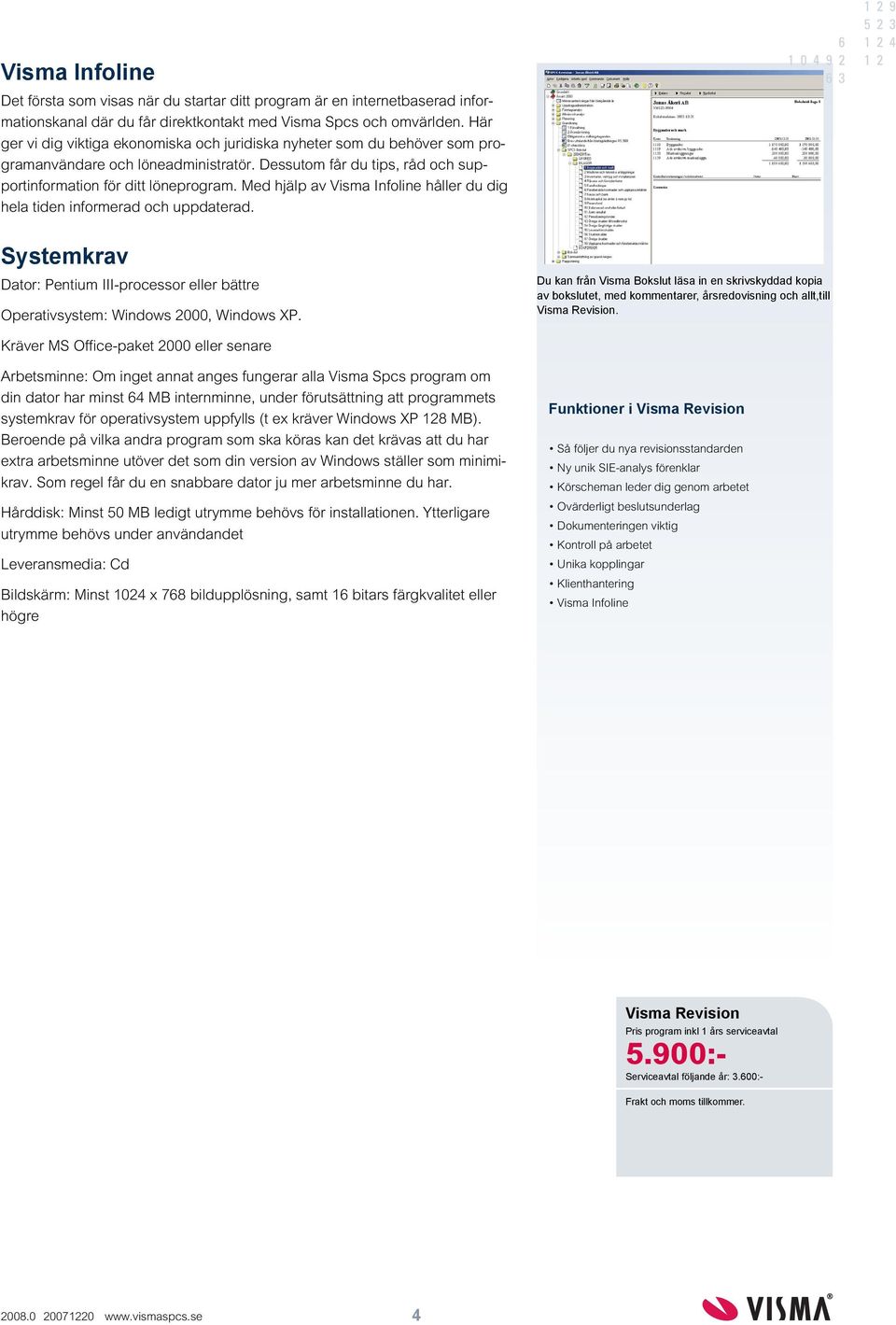 Med hjälp av Visma Infoline håller du dig hela tiden informerad och uppdaterad. Systemkrav Dator: Pentium III-processor eller bättre Operativsystem: Windows 2000, Windows XP.