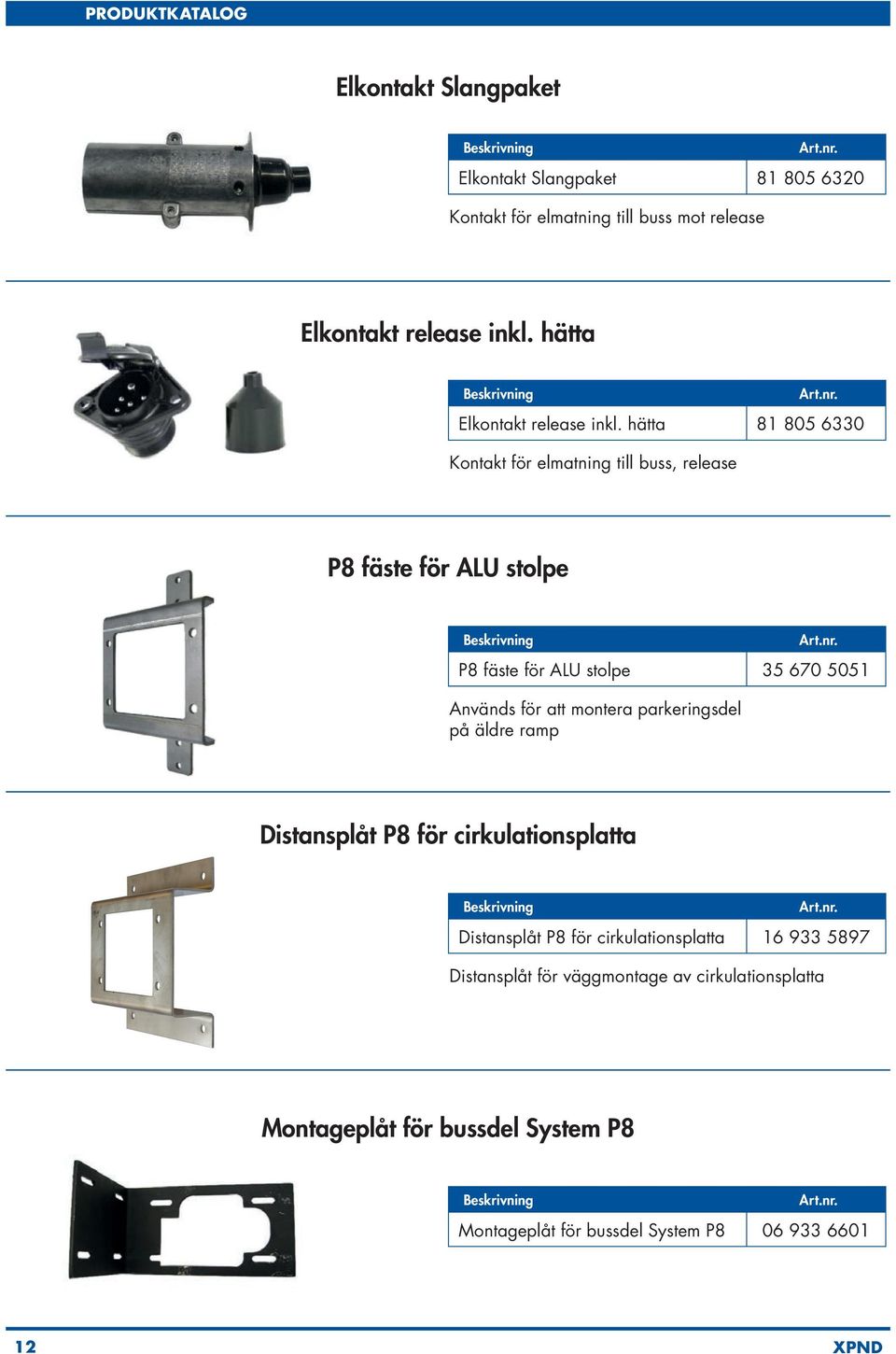 hätta 81 805 6330 Kontakt för elmatning till buss, release P8 fäste för ALU stolpe P8 fäste för ALU stolpe 35 670 5051 Används för att