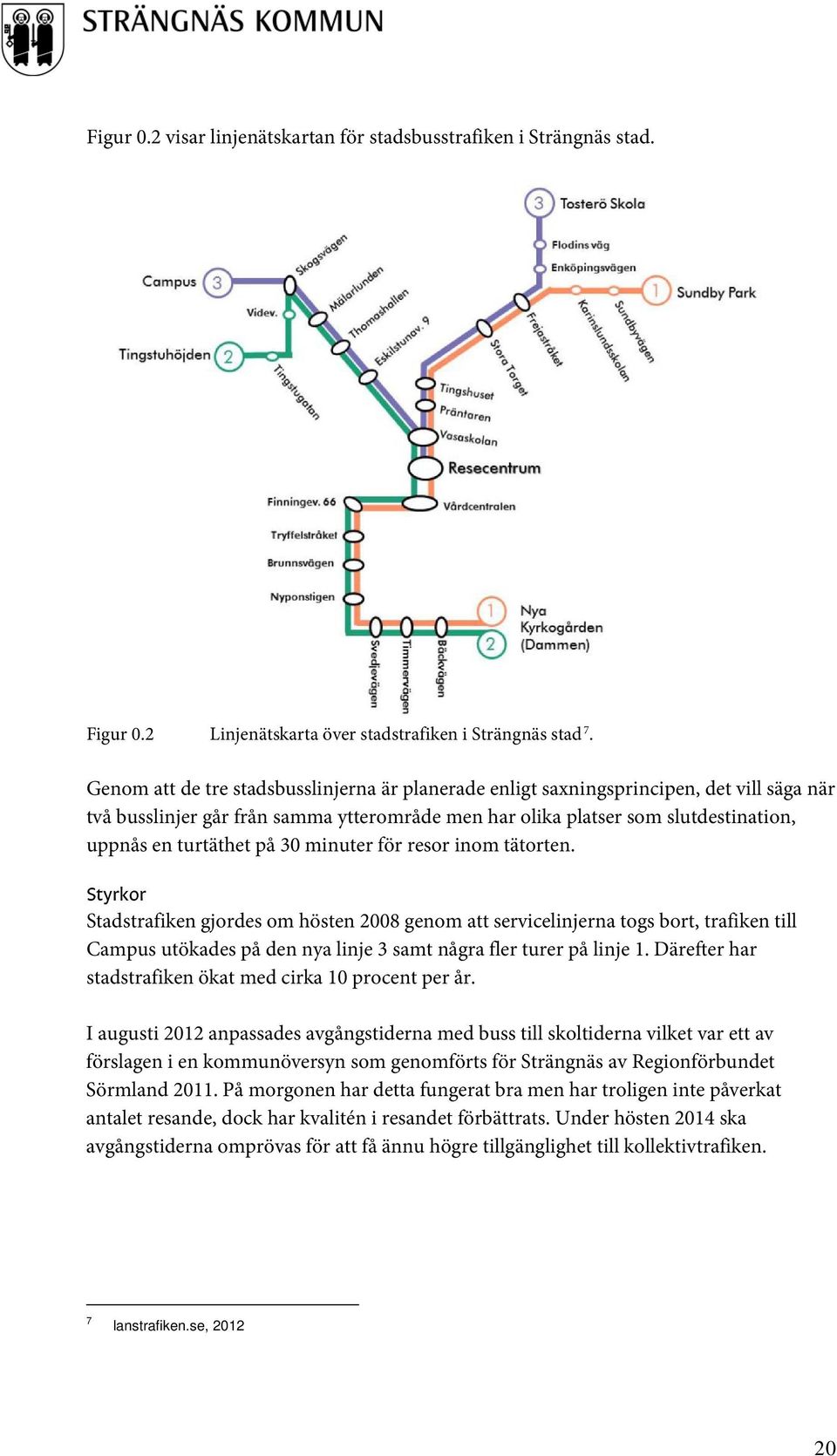 30 minuter för resor inom tätorten. Styrkor Stadstrafiken gjordes om hösten 2008 genom att servicelinjerna togs bort, trafiken till Campus utökades på den nya linje 3 samt några fler turer på linje 1.