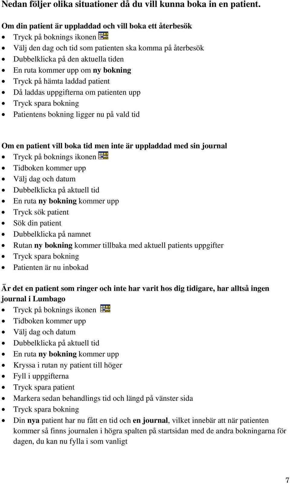 bokning Tryck på hämta laddad patient Då laddas uppgifterna om patienten upp Tryck spara bokning Patientens bokning ligger nu på vald tid Om en patient vill boka tid men inte är uppladdad med sin