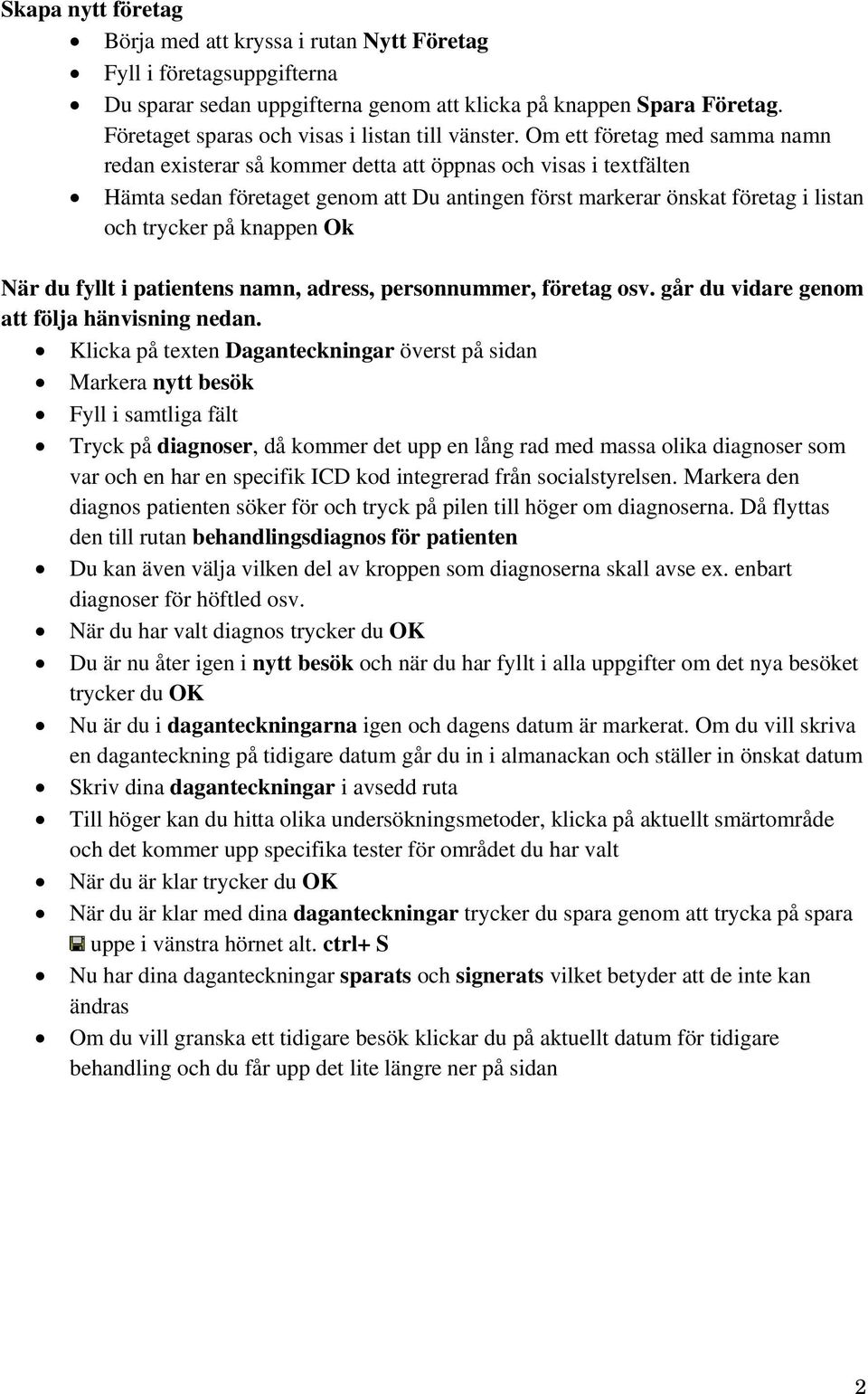 Om ett företag med samma namn redan existerar så kommer detta att öppnas och visas i textfälten Hämta sedan företaget genom att Du antingen först markerar önskat företag i listan och trycker på