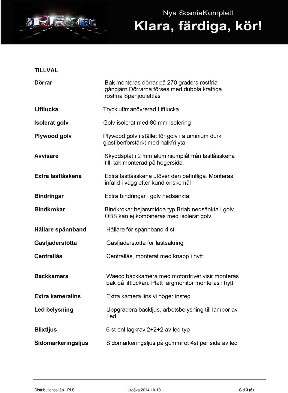 halkfri yta. Skyddsplåt i 2 mm aluminiumplåt från lastlåsskena till tak monterad på högersida. Extra lastlåsskena utöver den befintliga.