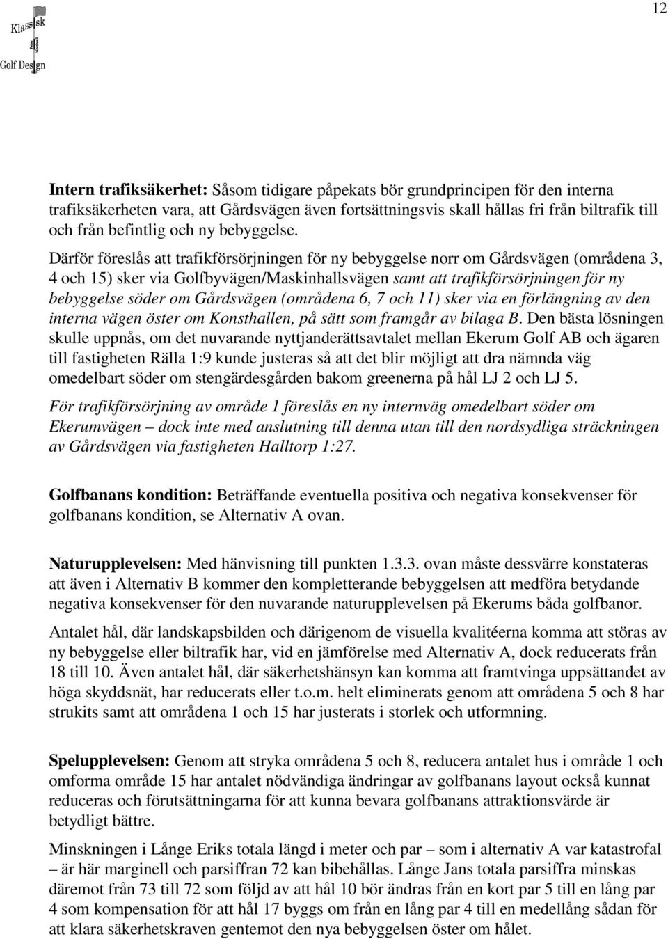 Därför föreslås att trafikförsörjningen för ny bebyggelse norr om Gårdsvägen (områdena 3, 4 och 15) sker via Golfbyvägen/Maskinhallsvägen samt att trafikförsörjningen för ny bebyggelse söder om