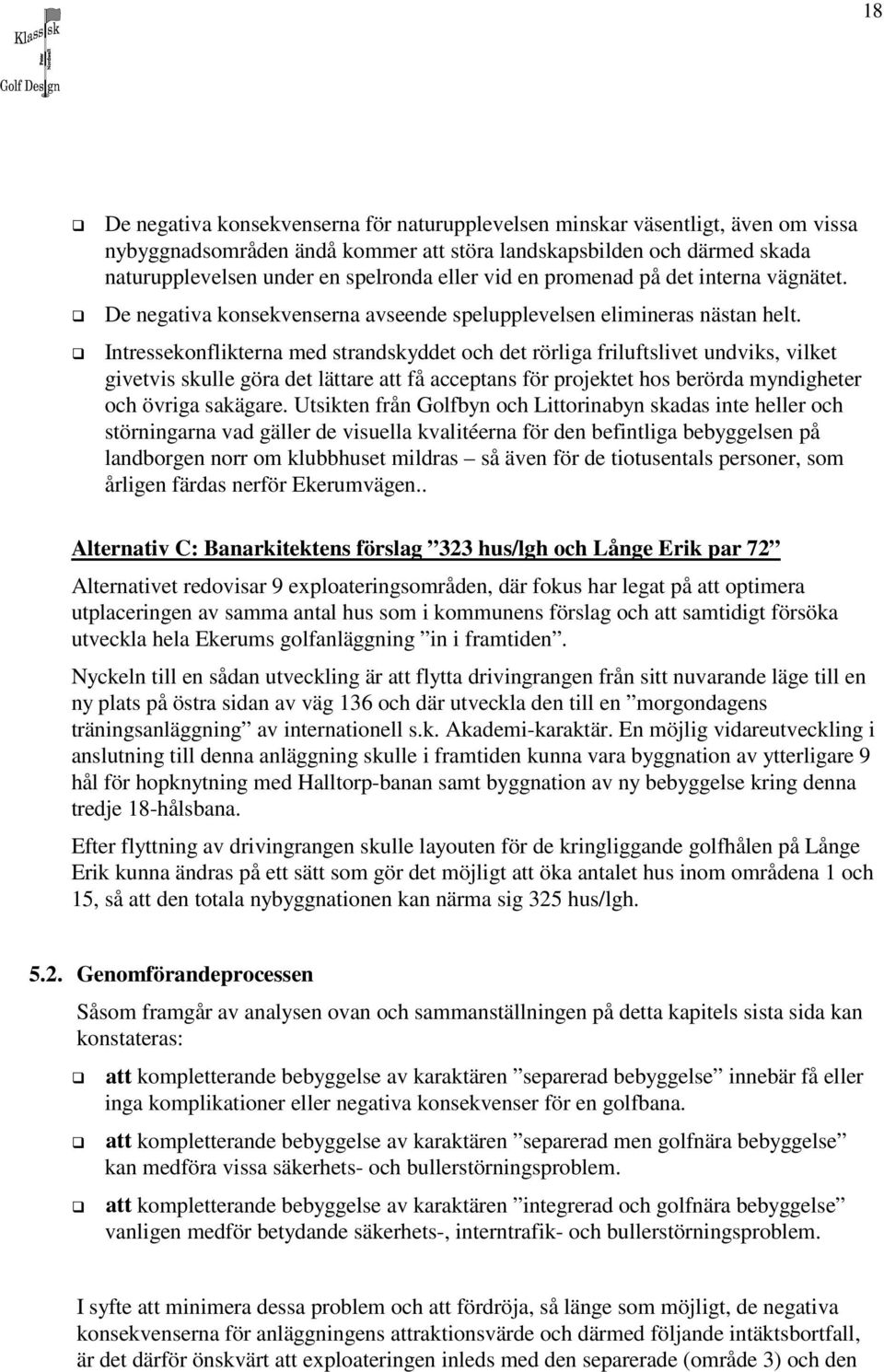 Intressekonflikterna med strandskyddet och det rörliga friluftslivet undviks, vilket givetvis skulle göra det lättare att få acceptans för projektet hos berörda myndigheter och övriga sakägare.