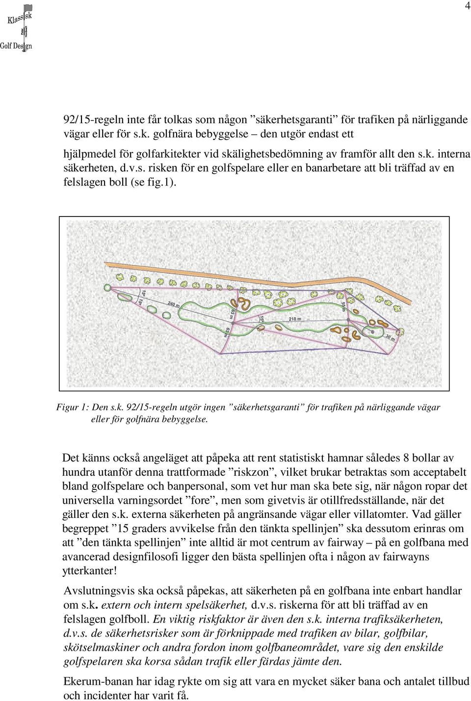 Det känns också angeläget att påpeka att rent statistiskt hamnar således 8 bollar av hundra utanför denna trattformade riskzon, vilket brukar betraktas som acceptabelt bland golfspelare och