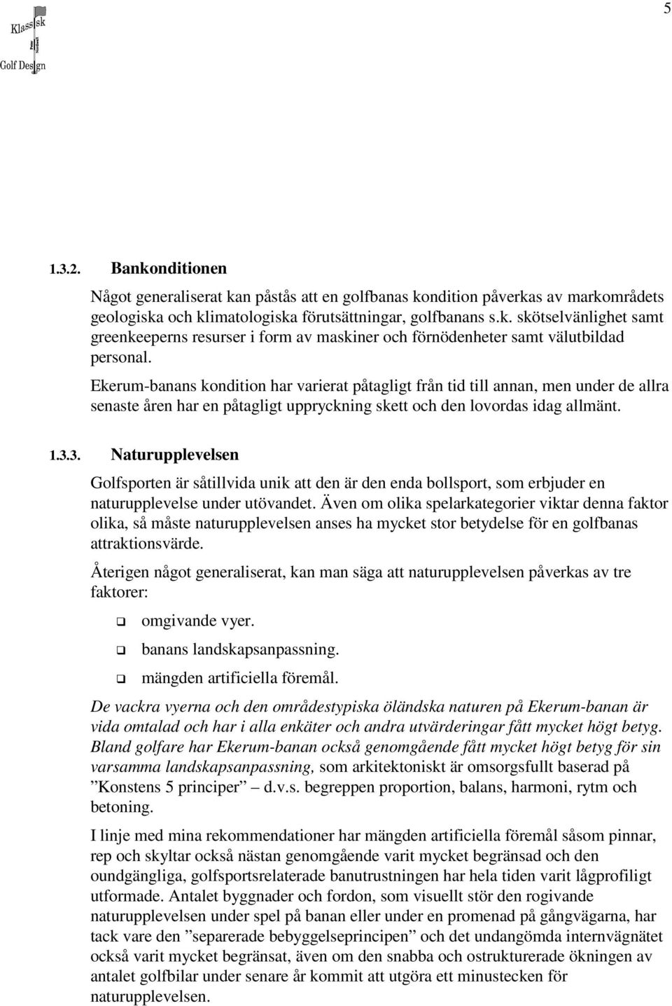 3. Naturupplevelsen Golfsporten är såtillvida unik att den är den enda bollsport, som erbjuder en naturupplevelse under utövandet.