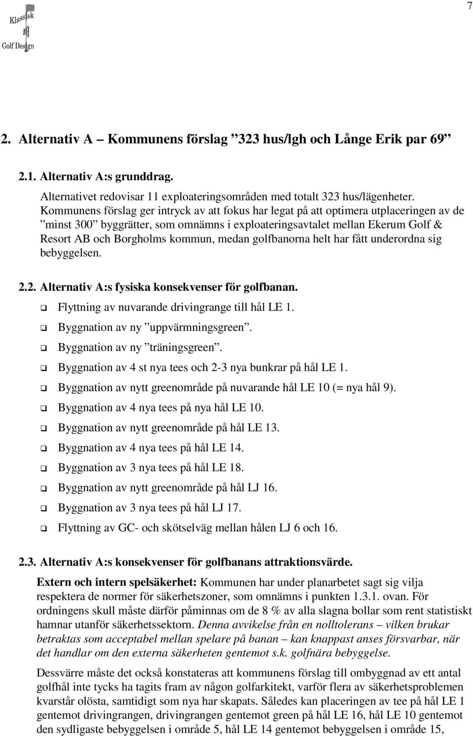 medan golfbanorna helt har fått underordna sig bebyggelsen. 2.2. Alternativ A:s fysiska konsekvenser för golfbanan. Flyttning av nuvarande drivingrange till hål LE 1.