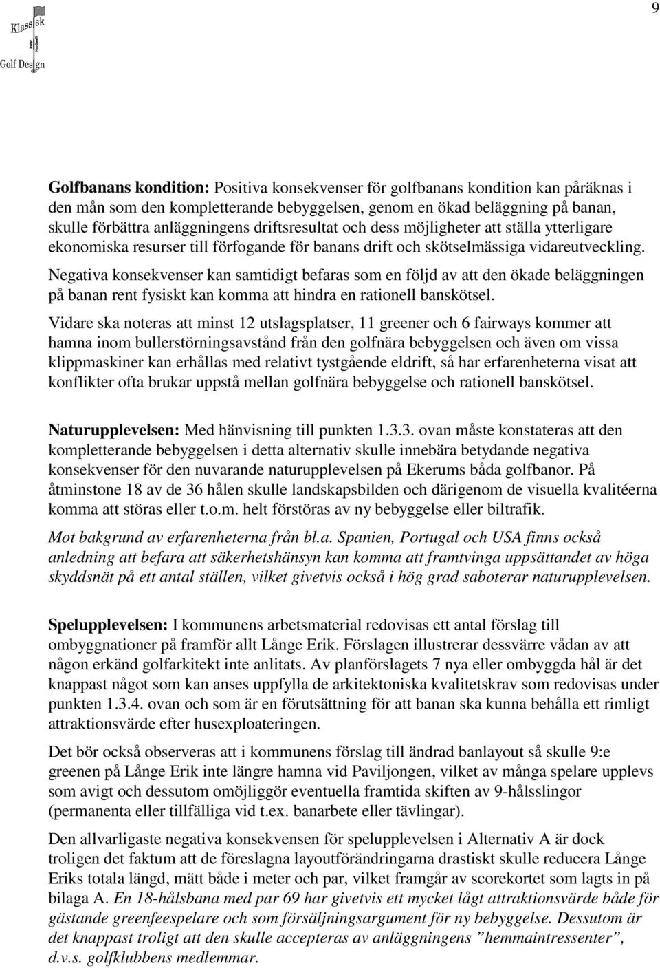 Negativa konsekvenser kan samtidigt befaras som en följd av att den ökade beläggningen på banan rent fysiskt kan komma att hindra en rationell banskötsel.