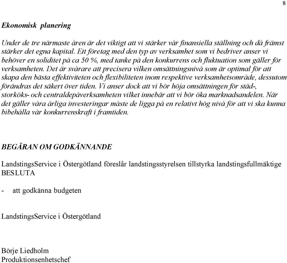 Det är svårare att precisera vilken omsättningsnivå som är optimal för att skapa den bästa effektiviteten och flexibiliteten inom respektive verksamhetsområde, dessutom förändras det säkert över