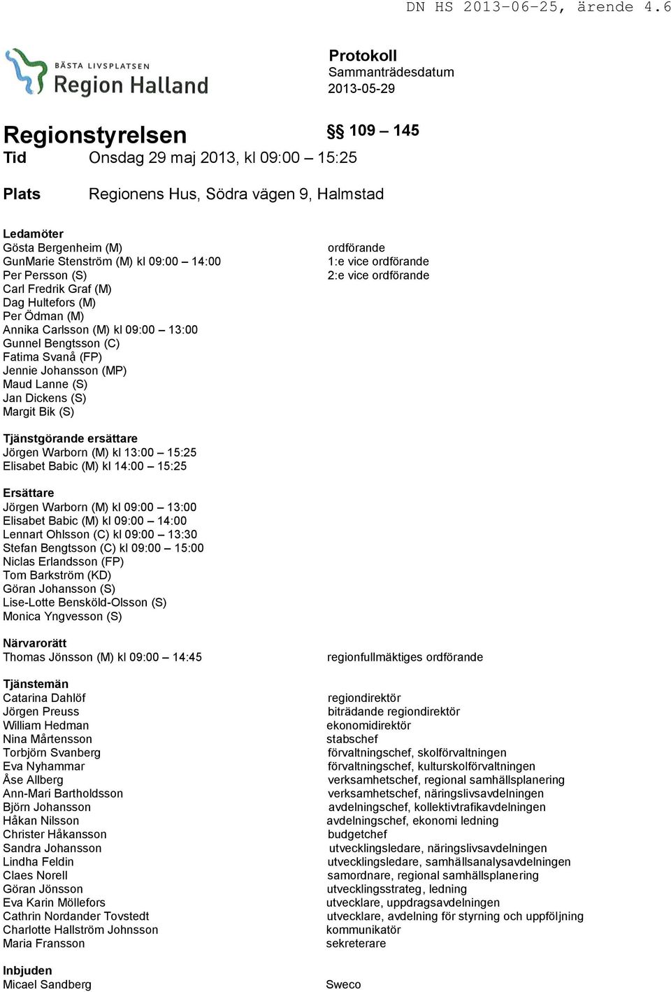 Jan Dickens (S) Margit Bik (S) ordförande 1:e vice ordförande 2:e vice ordförande Tjänstgörande ersättare Jörgen Warborn (M) kl 13:00 15:25 Elisabet Babic (M) kl 14:00 15:25 Ersättare Jörgen Warborn