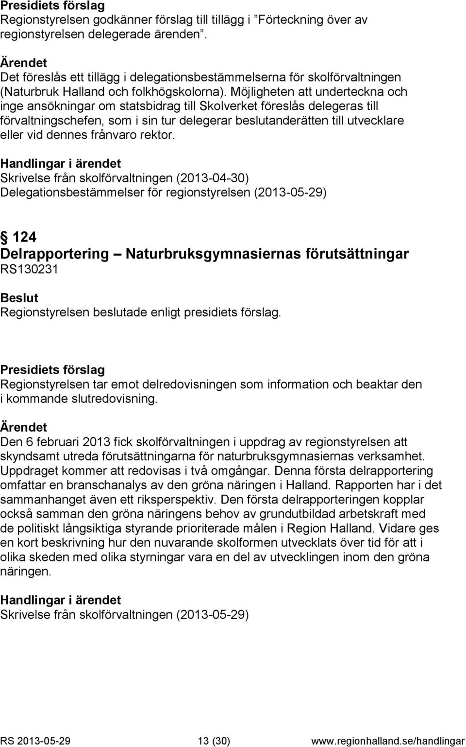 Möjligheten att underteckna och inge ansökningar om statsbidrag till Skolverket föreslås delegeras till förvaltningschefen, som i sin tur delegerar beslutanderätten till utvecklare eller vid dennes