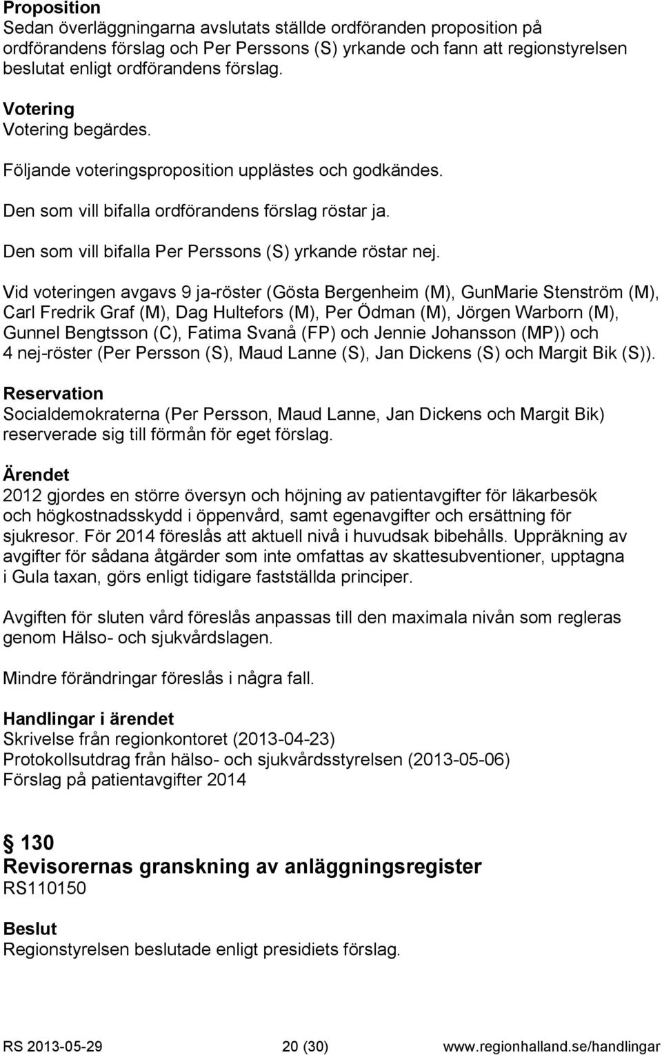 Vid voteringen avgavs 9 ja-röster (Gösta Bergenheim (M), GunMarie Stenström (M), Carl Fredrik Graf (M), Dag Hultefors (M), Per Ödman (M), Jörgen Warborn (M), Gunnel Bengtsson (C), Fatima Svanå (FP)