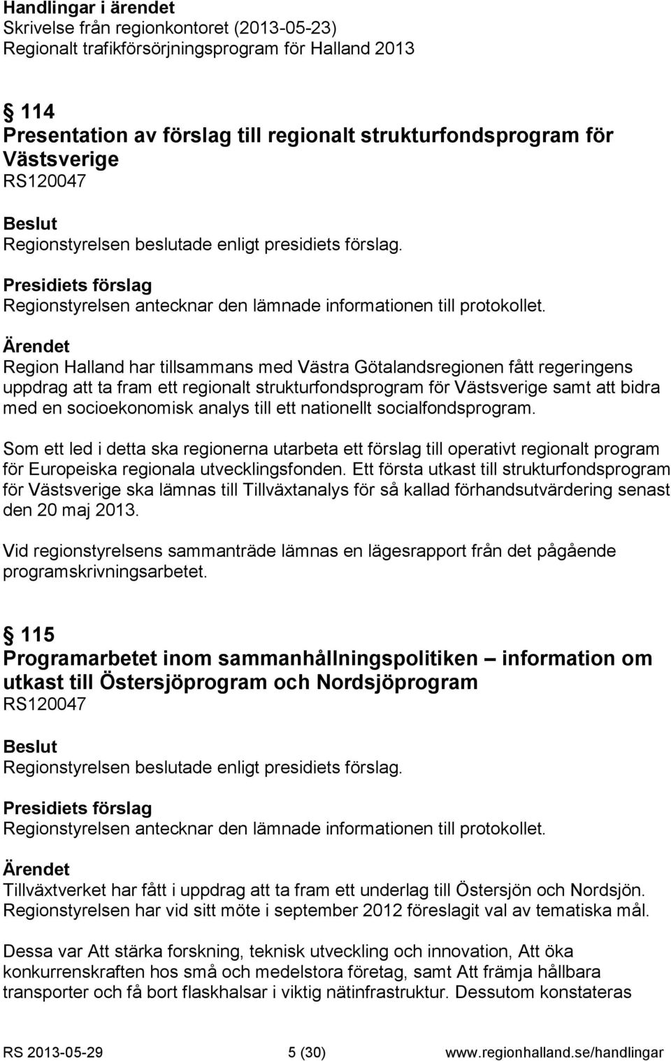 Region Halland har tillsammans med Västra Götalandsregionen fått regeringens uppdrag att ta fram ett regionalt strukturfondsprogram för Västsverige samt att bidra med en socioekonomisk analys till