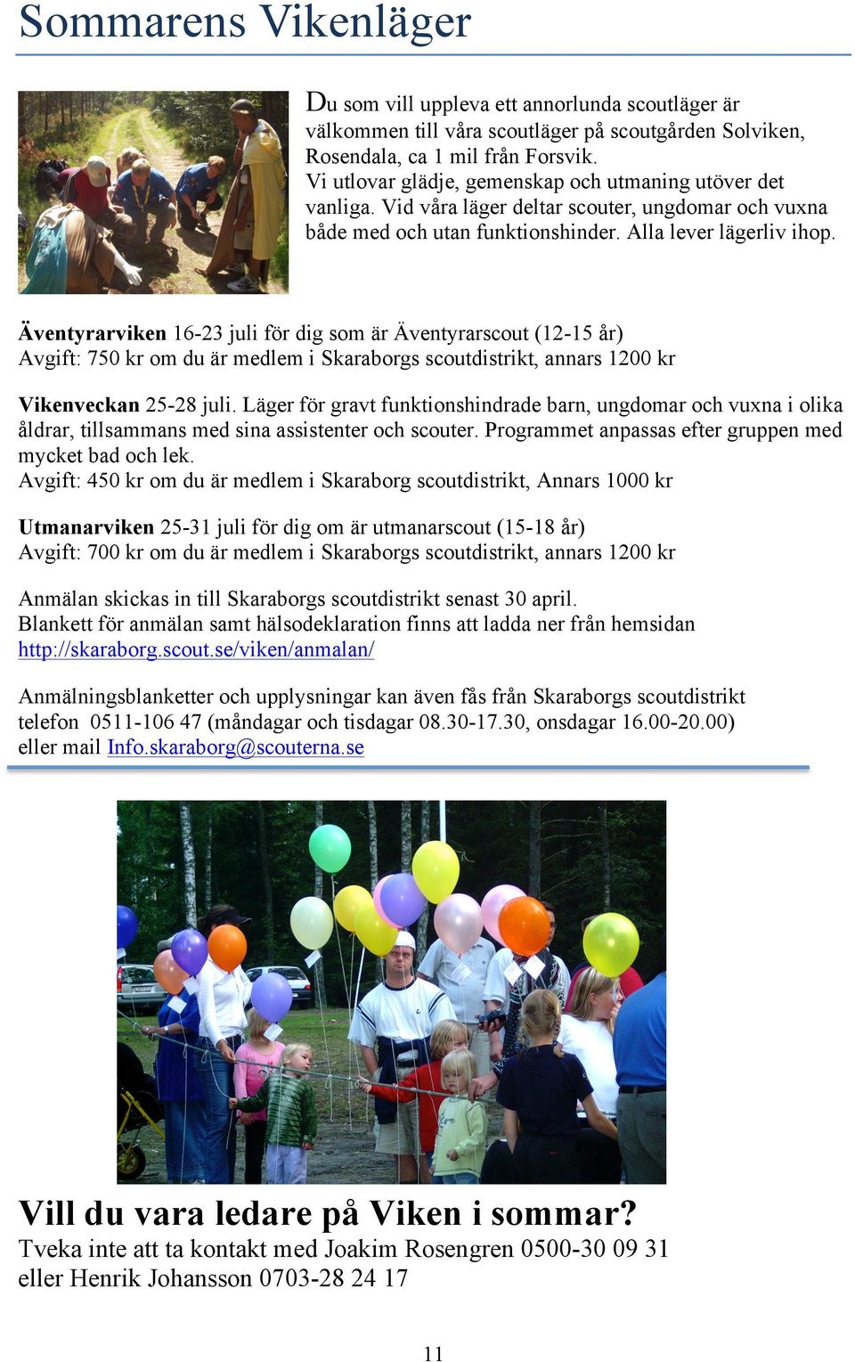 Äventyrarviken 16-23 juli för dig som är Äventyrarscout (12-15 år) Avgift: 750 kr om du är medlem i Skaraborgs scoutdistrikt, annars 1200 kr Vikenveckan 25-28 juli.