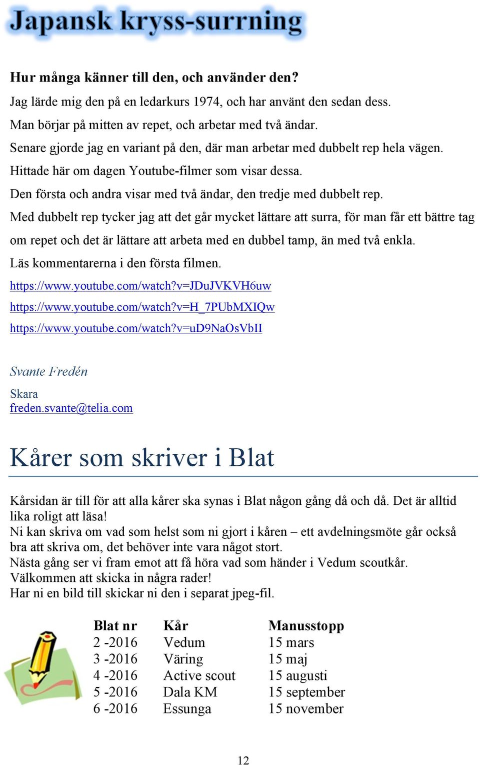 Den första och andra visar med två ändar, den tredje med dubbelt rep.
