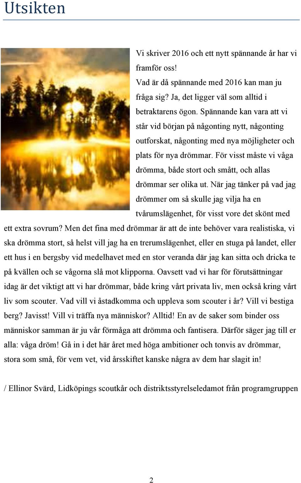 För visst måste vi våga drömma, både stort och smått, och allas drömmar ser olika ut.