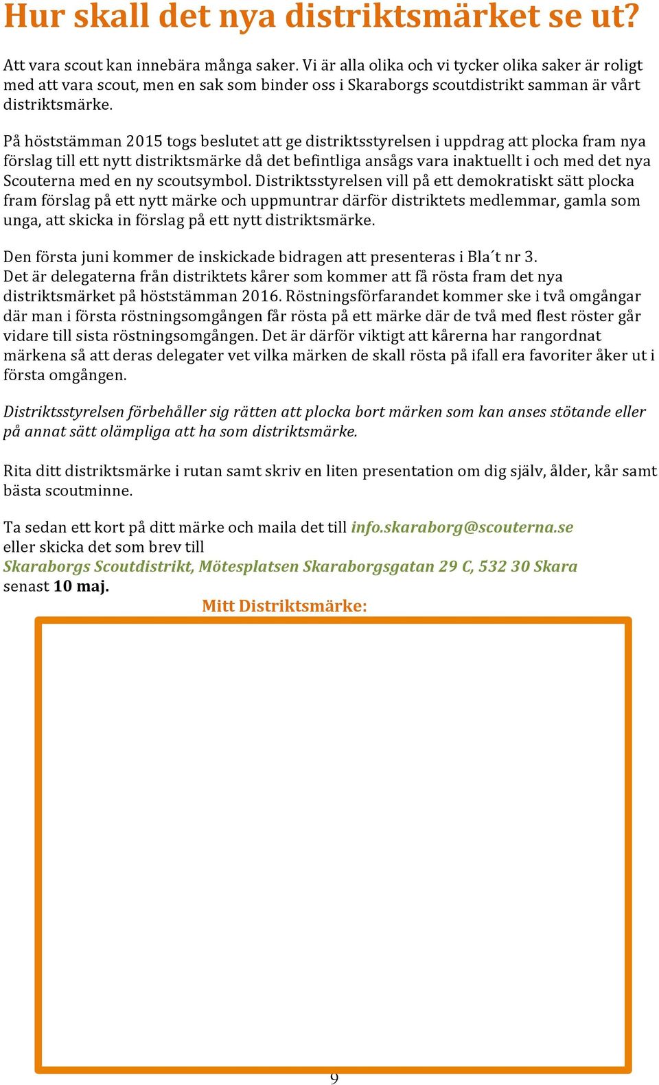 På höststämman 2015 togs beslutet att ge distriktsstyrelsen i uppdrag att plocka fram nya förslag till ett nytt distriktsmärke då det befintliga ansågs vara inaktuellt i och med det nya Scouterna med