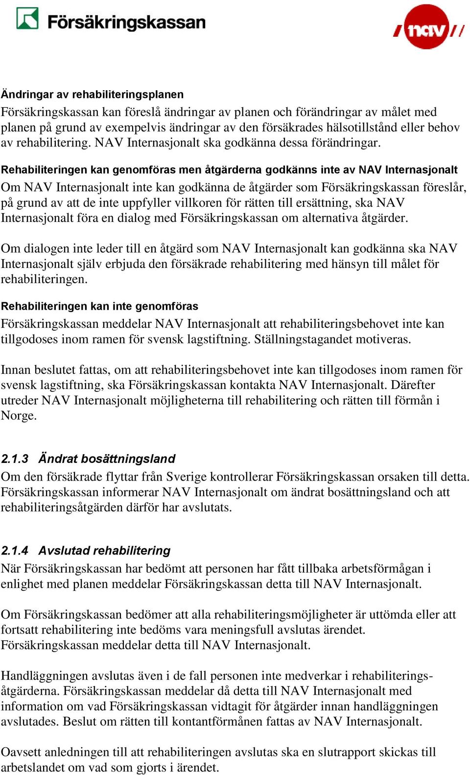 Rehabiliteringen kan genomföras men åtgärderna godkänns inte av NAV Internasjonalt Om NAV Internasjonalt inte kan godkänna de åtgärder som Försäkringskassan föreslår, på grund av att de inte