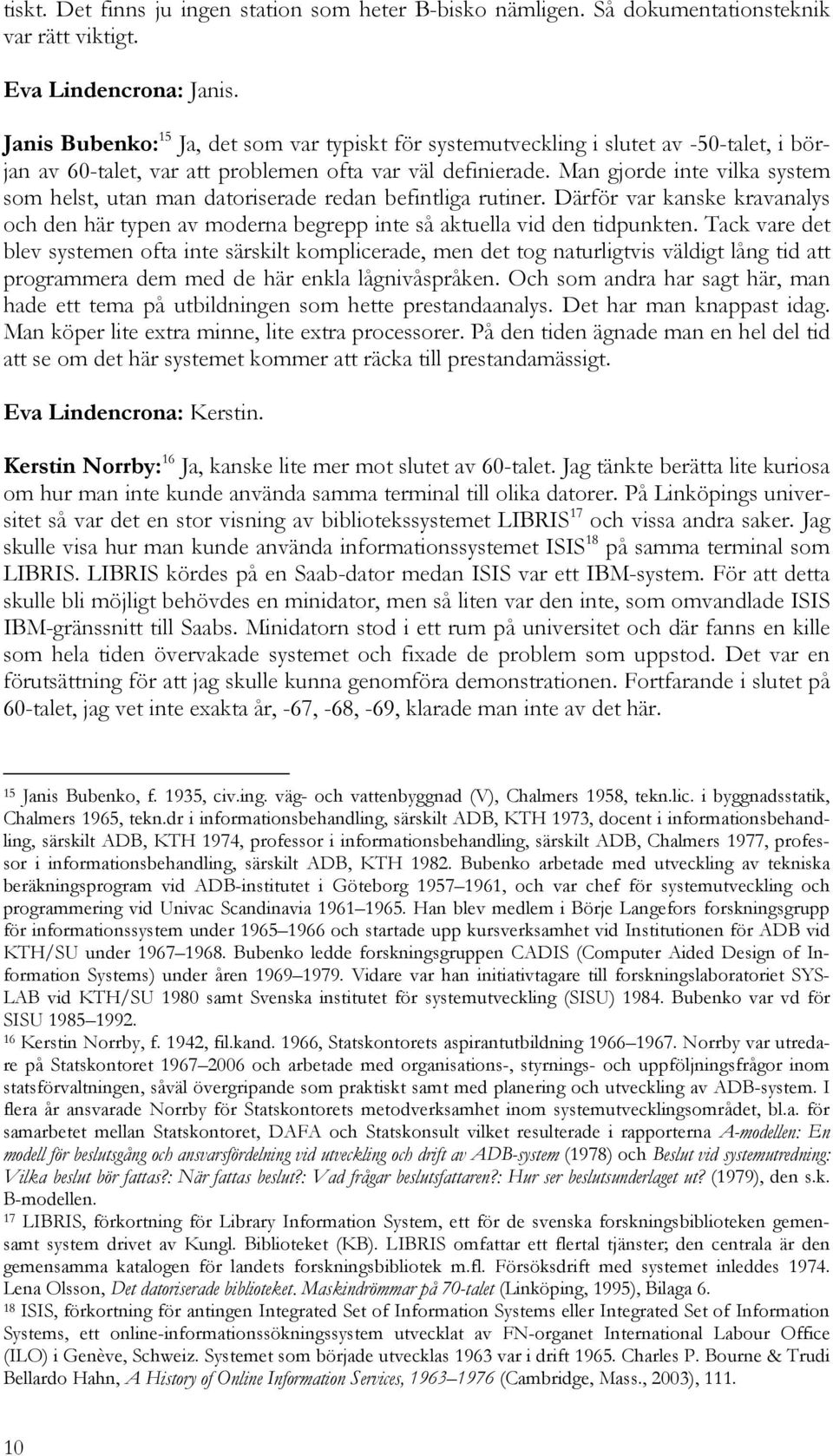 Man gjorde inte vilka system som helst, utan man datoriserade redan befintliga rutiner. Därför var kanske kravanalys och den här typen av moderna begrepp inte så aktuella vid den tidpunkten.