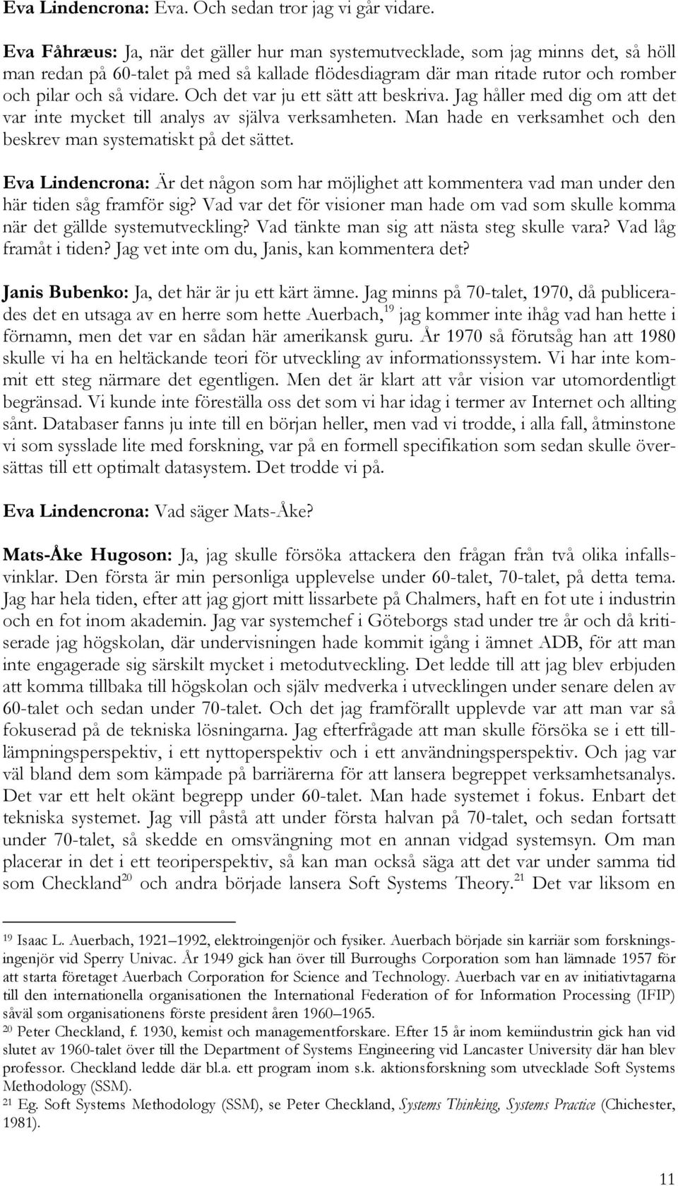 Och det var ju ett sätt att beskriva. Jag håller med dig om att det var inte mycket till analys av själva verksamheten. Man hade en verksamhet och den beskrev man systematiskt på det sättet.