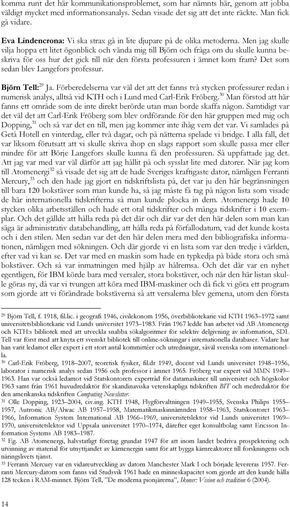 Men jag skulle vilja hoppa ett litet ögonblick och vända mig till Björn och fråga om du skulle kunna beskriva för oss hur det gick till när den första professuren i ämnet kom fram?