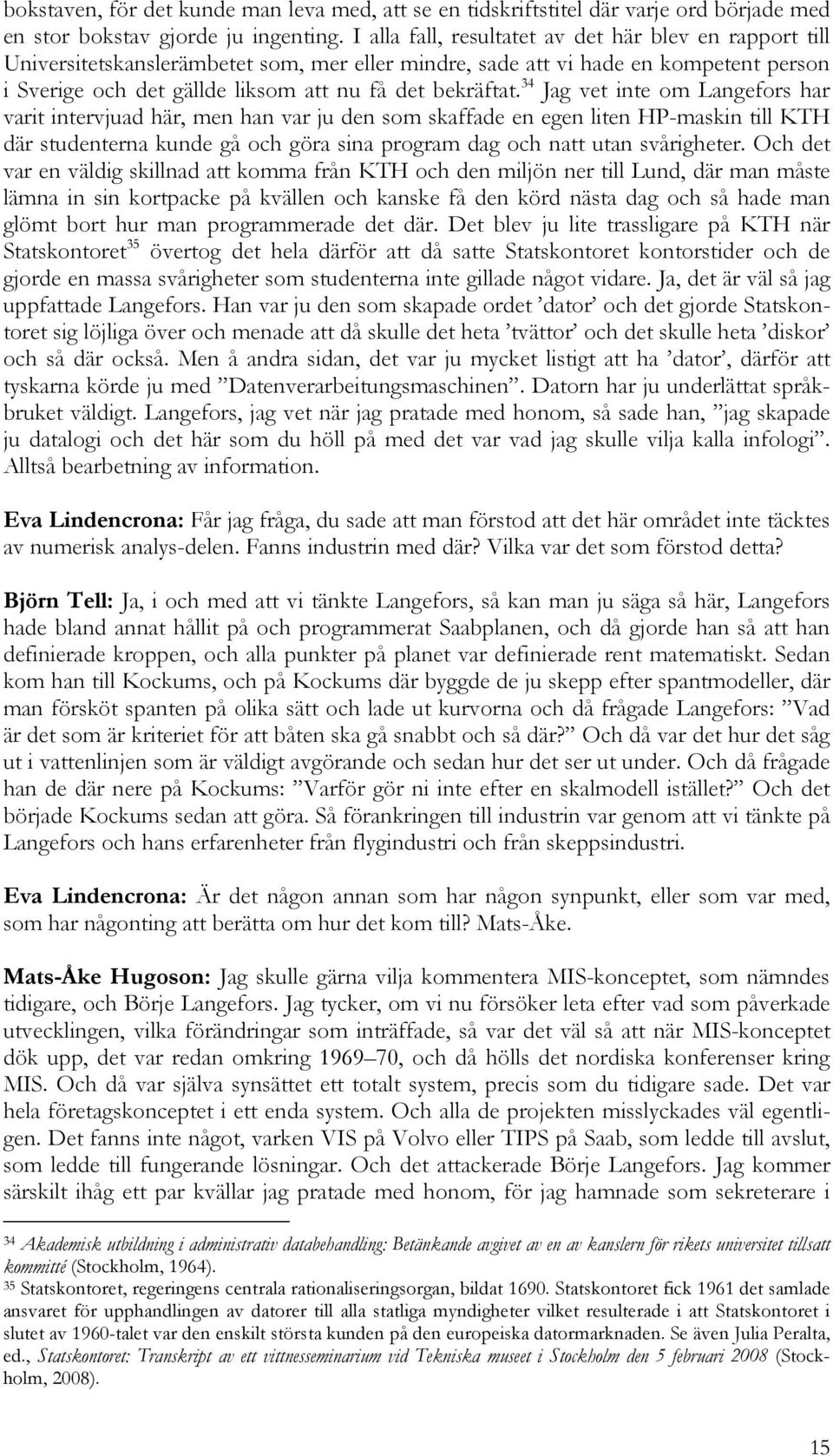 34 Jag vet inte om Langefors har varit intervjuad här, men han var ju den som skaffade en egen liten HP-maskin till KTH där studenterna kunde gå och göra sina program dag och natt utan svårigheter.