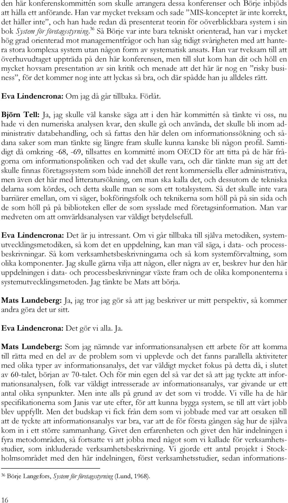 36 Så Börje var inte bara tekniskt orienterad, han var i mycket hög grad orienterad mot managementfrågor och han såg tidigt svårigheten med att hantera stora komplexa system utan någon form av