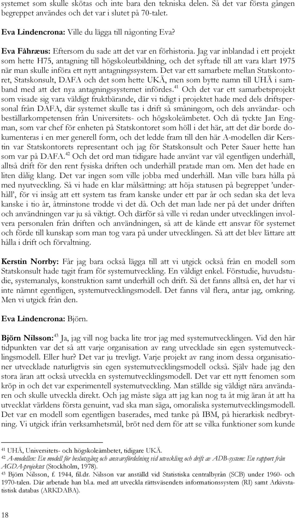 Jag var inblandad i ett projekt som hette H75, antagning till högskoleutbildning, och det syftade till att vara klart 1975 när man skulle införa ett nytt antagningssystem.