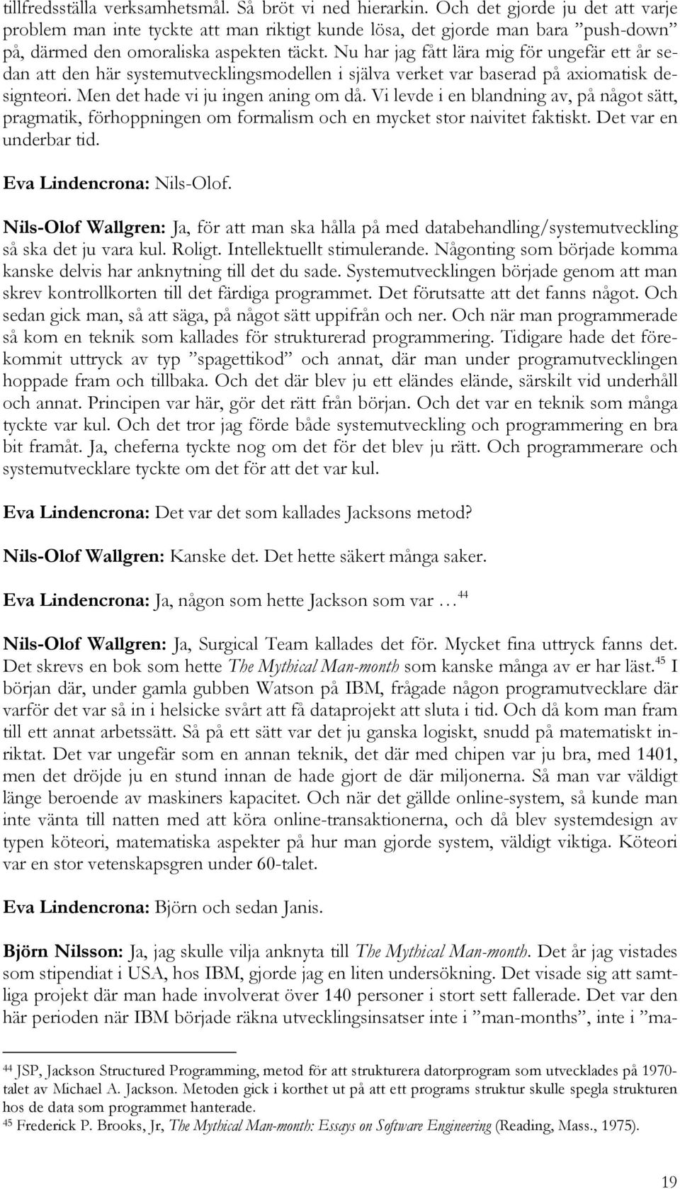 Nu har jag fått lära mig för ungefär ett år sedan att den här systemutvecklingsmodellen i själva verket var baserad på axiomatisk designteori. Men det hade vi ju ingen aning om då.