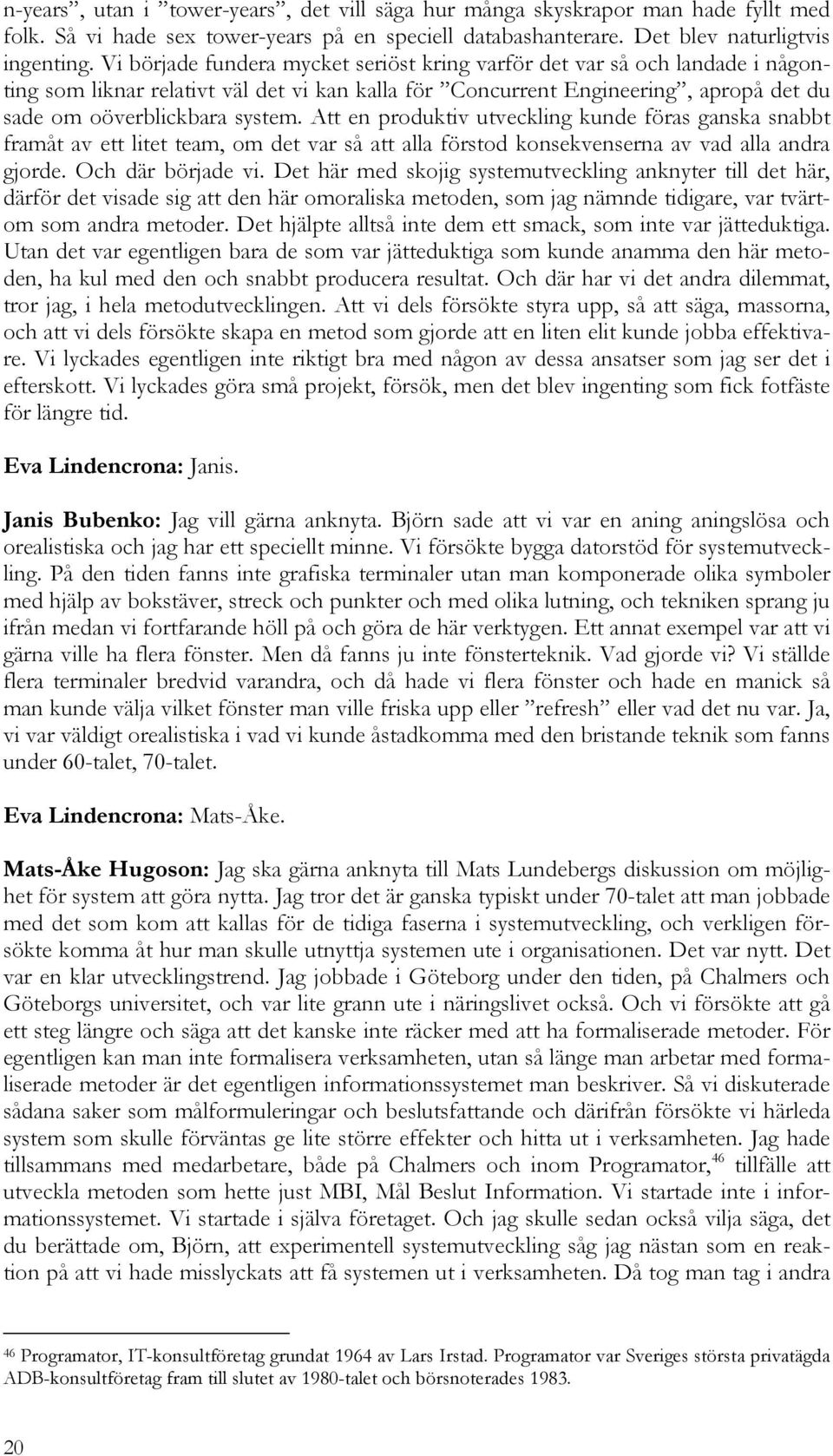 Att en produktiv utveckling kunde föras ganska snabbt framåt av ett litet team, om det var så att alla förstod konsekvenserna av vad alla andra gjorde. Och där började vi.