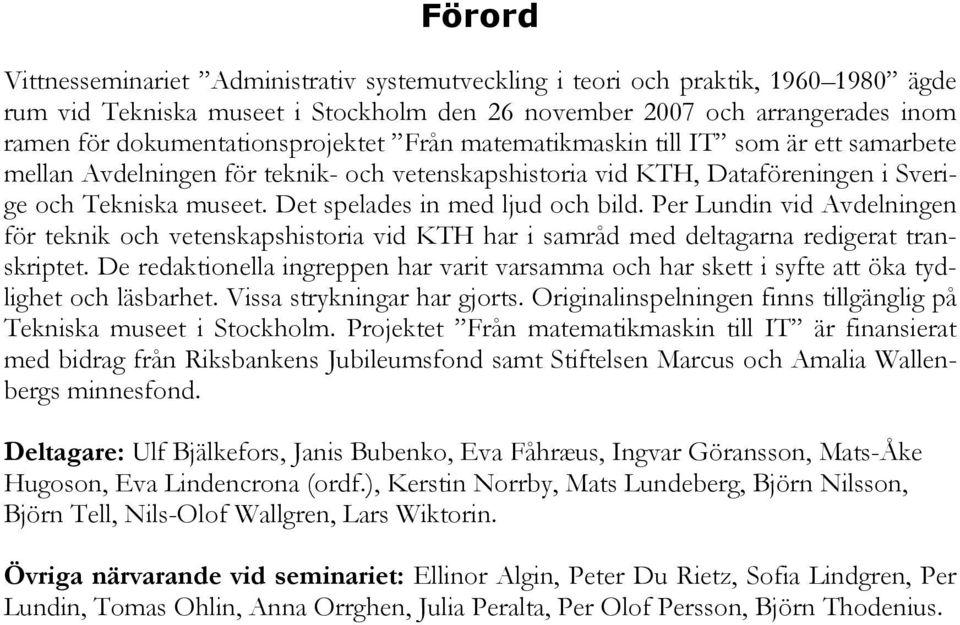 Det spelades in med ljud och bild. Per Lundin vid Avdelningen för teknik och vetenskapshistoria vid KTH har i samråd med deltagarna redigerat transkriptet.