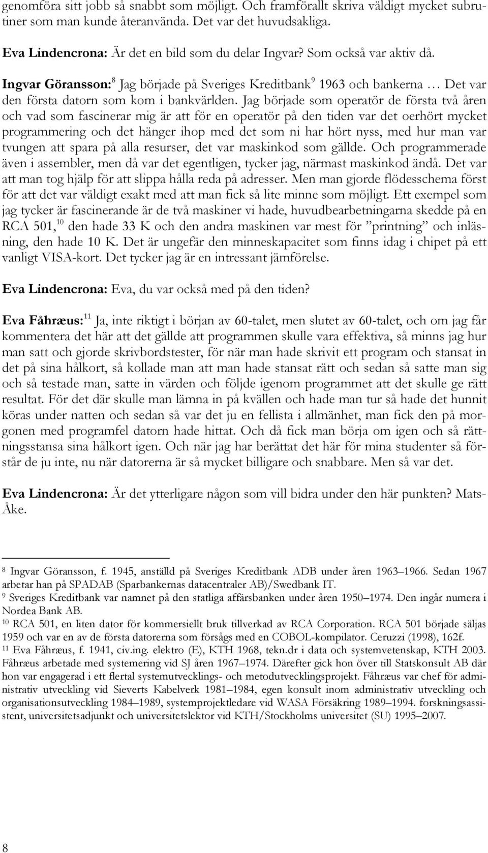 Jag började som operatör de första två åren och vad som fascinerar mig är att för en operatör på den tiden var det oerhört mycket programmering och det hänger ihop med det som ni har hört nyss, med