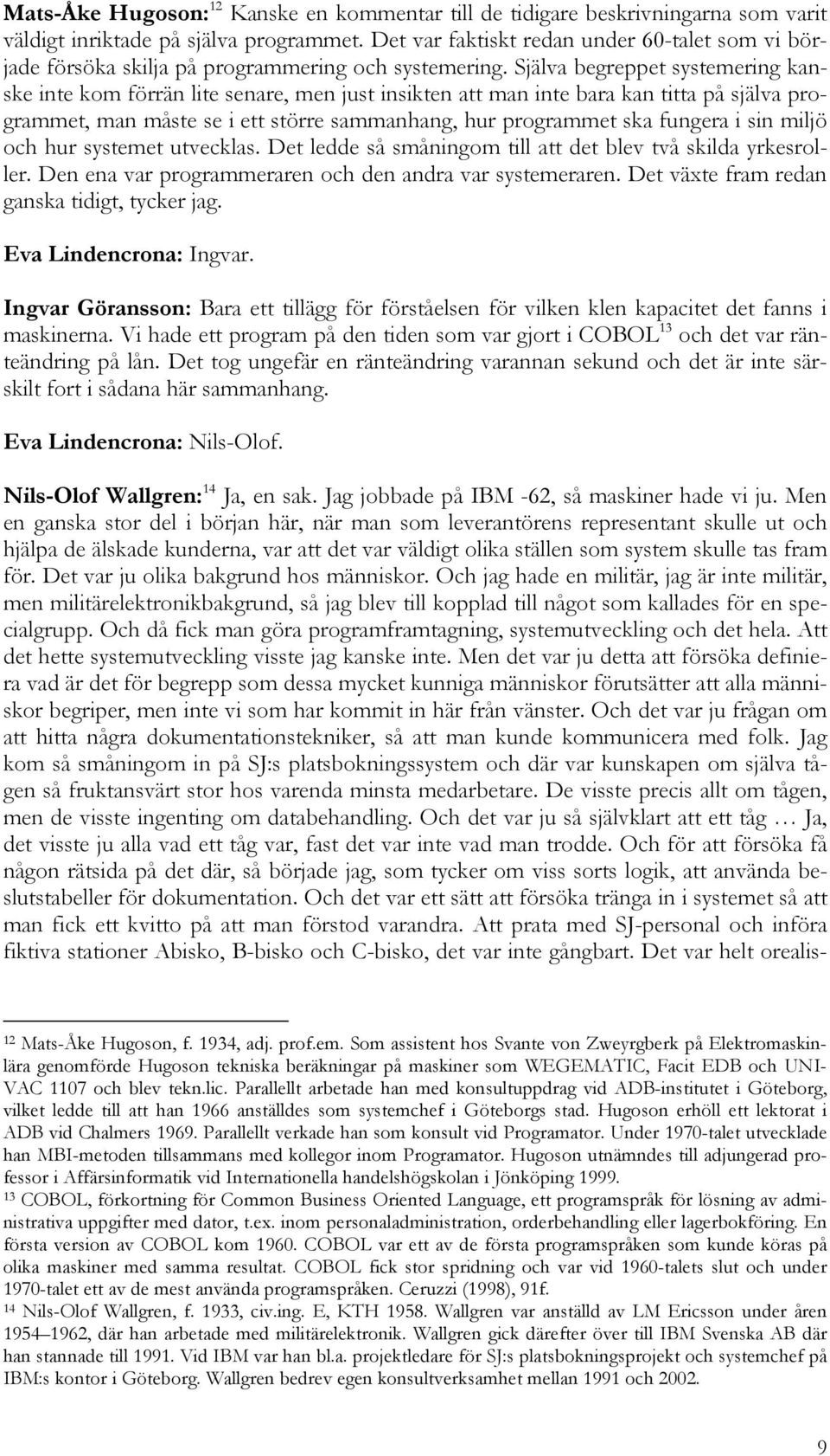 Själva begreppet systemering kanske inte kom förrän lite senare, men just insikten att man inte bara kan titta på själva programmet, man måste se i ett större sammanhang, hur programmet ska fungera i
