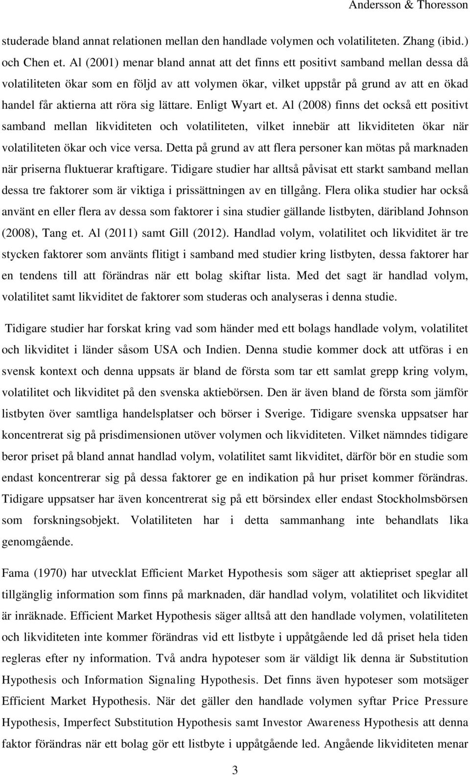 sig lättare. Enligt Wyart et. Al (2008) finns det också ett positivt samband mellan likviditeten och volatiliteten, vilket innebär att likviditeten ökar när volatiliteten ökar och vice versa.