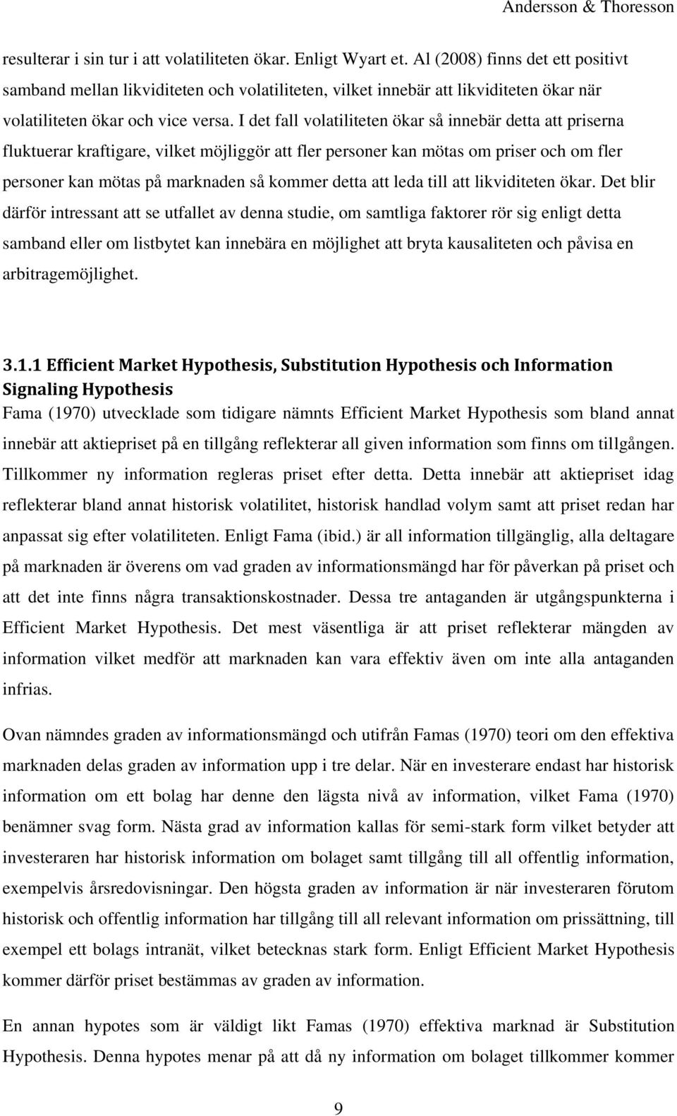 I det fall volatiliteten ökar så innebär detta att priserna fluktuerar kraftigare, vilket möjliggör att fler personer kan mötas om priser och om fler personer kan mötas på marknaden så kommer detta