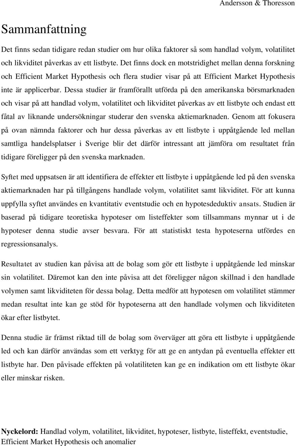 Dessa studier är framförallt utförda på den amerikanska börsmarknaden och visar på att handlad volym, volatilitet och likviditet påverkas av ett listbyte och endast ett fåtal av liknande