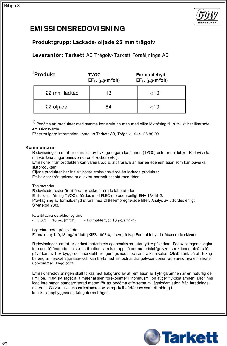 För ytterligare information kontakta Tarkett AB, Trägolv, 044 26 80 00 Kommentarer Redovisningen omfattar emission av flyktiga organiska ämnen (TVOC) och formaldehyd.