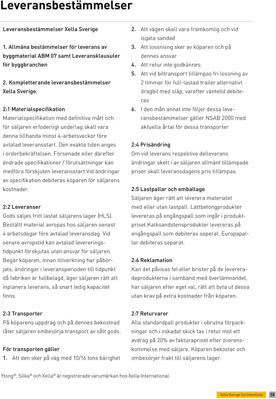 2:1 Materialspecifikation Materialspecifikation med definitiva mått och för säljaren erfoderligt underlag skall vara denna tillhanda minst 4-arbetsveckor före avtalad leveransstart.