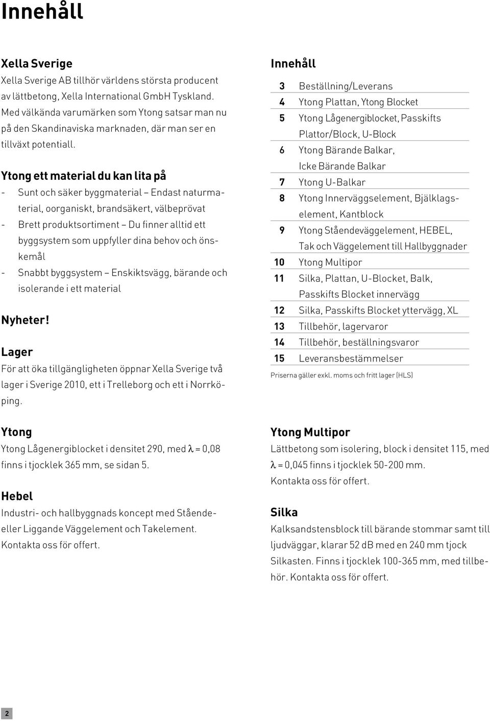 Ytong ett material du kan lita på - Sunt och säker byggmaterial Endast naturmaterial, oorganiskt, brandsäkert, välbeprövat - Brett produktsortiment Du finner alltid ett byggsystem som uppfyller dina