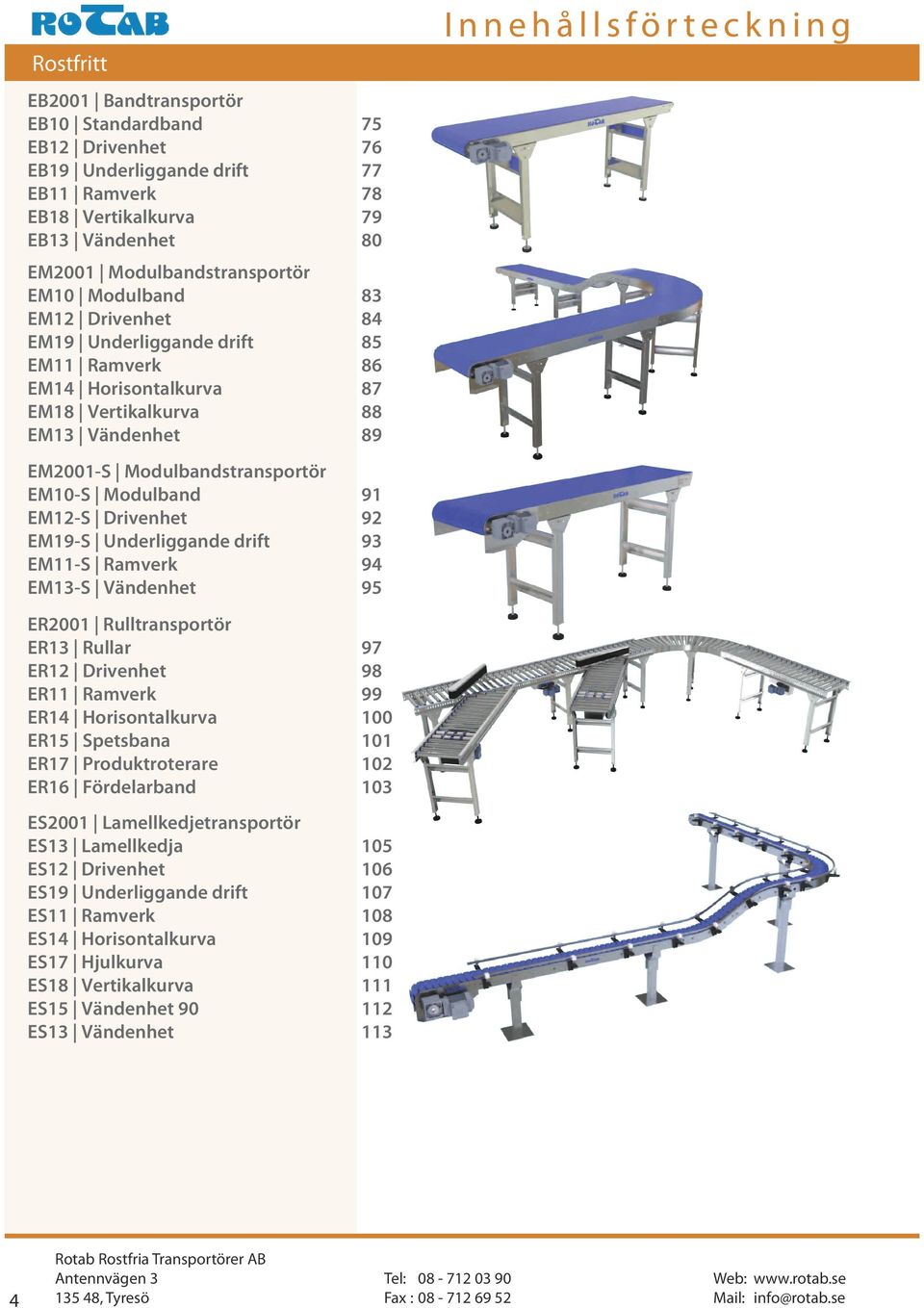 EM19-S Underliggande drift 93 EM11-S Ramverk 94 EM13-S Vändenhet 95 Innehållsförteckning ER2001 Rulltransportör ER13 Rullar 97 ER12 Drivenhet 98 ER11 Ramverk 99 ER14 Horisontalkurva 100 ER15