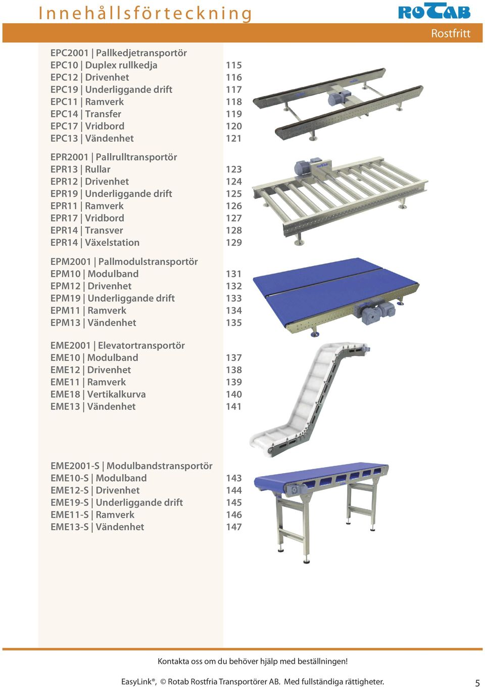 Pallmodulstransportör EPM10 Modulband 131 EPM12 Drivenhet 132 EPM19 Underliggande drift 133 EPM11 Ramverk 134 EPM13 Vändenhet 135 Rostfritt EME2001 Elevatortransportör EME10 Modulband 137 EME12